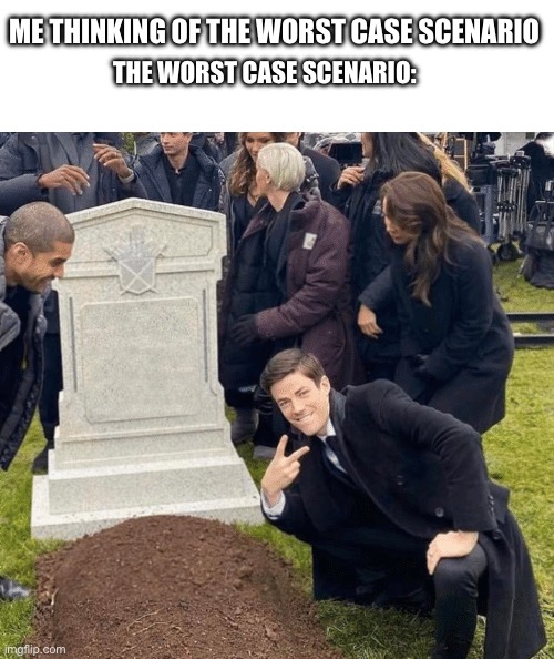 Grant Gustin over grave | ME THINKING OF THE WORST CASE SCENARIO; THE WORST CASE SCENARIO: | image tagged in grant gustin over grave | made w/ Imgflip meme maker