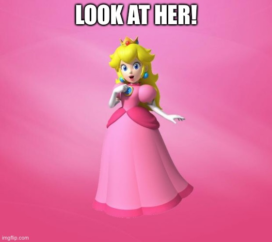 Aww! | LOOK AT HER! | image tagged in princess peach | made w/ Imgflip meme maker