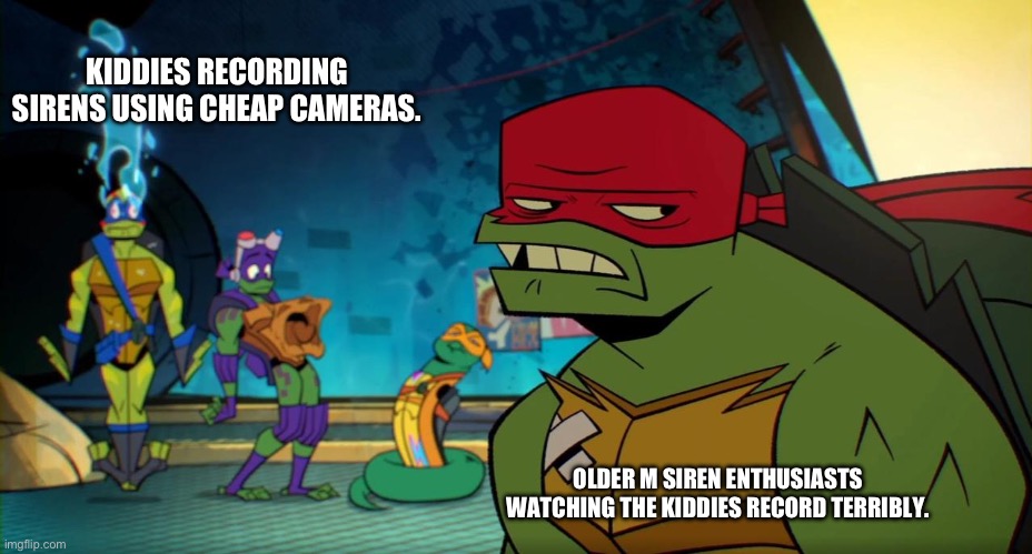 Siren Enthusiasts VS. Kiddies. | KIDDIES RECORDING SIRENS USING CHEAP CAMERAS. OLDER M SIREN ENTHUSIASTS WATCHING THE KIDDIES RECORD TERRIBLY. | image tagged in raph pizza puffs | made w/ Imgflip meme maker