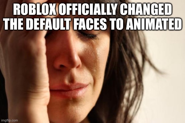 First World Problems | ROBLOX OFFICIALLY CHANGED THE DEFAULT FACES TO ANIMATED | image tagged in memes,first world problems | made w/ Imgflip meme maker