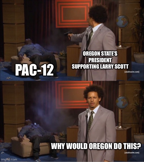 Who Killed Hannibal Meme | OREGON STATE’S PRESIDENT SUPPORTING LARRY SCOTT; PAC-12; WHY WOULD OREGON DO THIS? | image tagged in memes,who killed hannibal | made w/ Imgflip meme maker