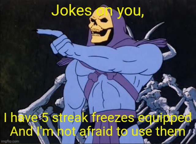 Jokes on you I’m into that shit | Jokes on you, I have 5 streak freezes equipped
And I'm not afraid to use them | image tagged in jokes on you i m into that shit | made w/ Imgflip meme maker