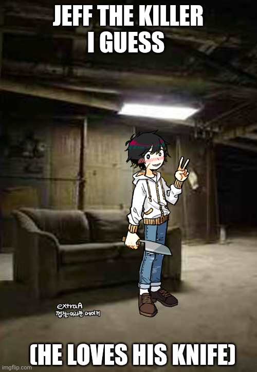 basement | JEFF THE KILLER
I GUESS; (HE LOVES HIS KNIFE) | image tagged in basement | made w/ Imgflip meme maker