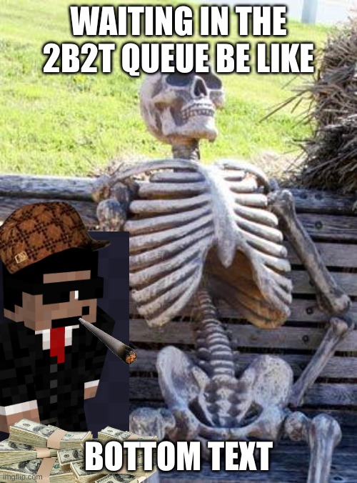 This is why I never play on 2b2t | WAITING IN THE 2B2T QUEUE BE LIKE; BOTTOM TEXT | image tagged in memes,waiting skeleton | made w/ Imgflip meme maker