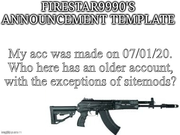 Firestar9990 announcement template (better) | My acc was made on 07/01/20. Who here has an older account, with the exceptions of sitemods? | image tagged in firestar9990 announcement template better | made w/ Imgflip meme maker