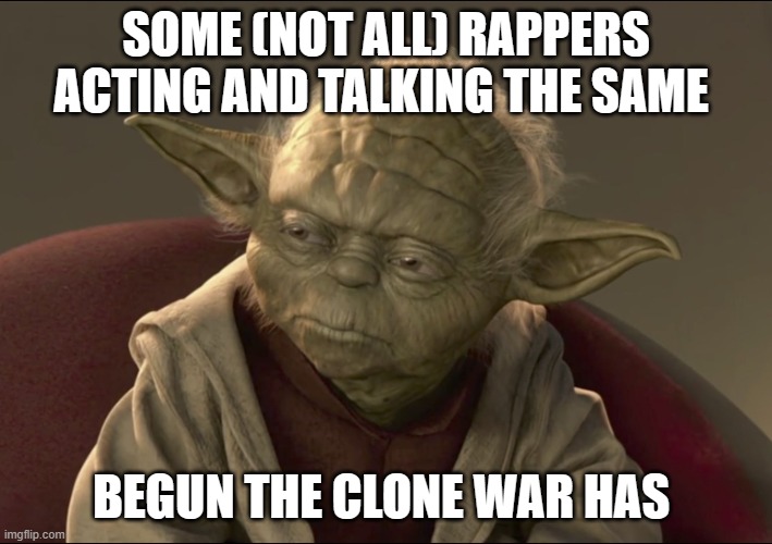 Yoda Begun The Clone War Has | SOME (NOT ALL) RAPPERS ACTING AND TALKING THE SAME; BEGUN THE CLONE WAR HAS | image tagged in yoda begun the clone war has | made w/ Imgflip meme maker