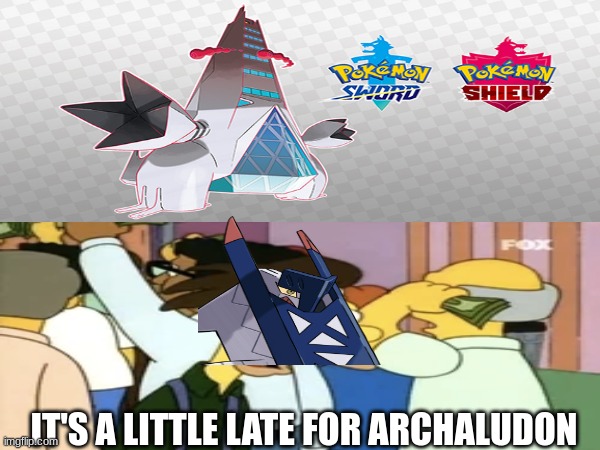 Archaludon's reaction to Gen VIII Gimmick | IT'S A LITTLE LATE FOR ARCHALUDON | image tagged in pokemon,the simpsons,video games | made w/ Imgflip meme maker