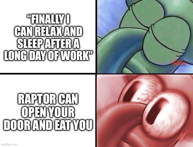 sleeping Squidward | “FINALLY I CAN RELAX AND SLEEP AFTER A LONG DAY OF WORK” RAPTOR CAN OPEN YOUR DOOR AND EAT YOU | image tagged in sleeping squidward | made w/ Imgflip meme maker