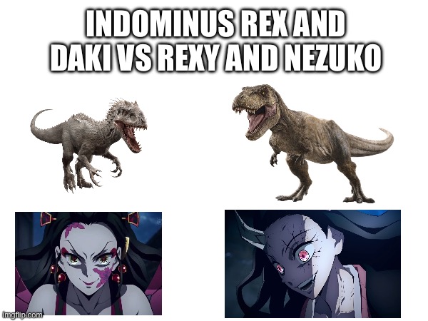 Indominus rex and Daki VS Rexy and Nezuko | INDOMINUS REX AND DAKI VS REXY AND NEZUKO | image tagged in jurassic world,demon slayer | made w/ Imgflip meme maker