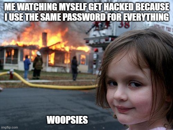 Disaster Girl Meme | ME WATCHING MYSELF GET HACKED BECAUSE I USE THE SAME PASSWORD FOR EVERYTHING; WOOPSIES | image tagged in memes,disaster girl | made w/ Imgflip meme maker