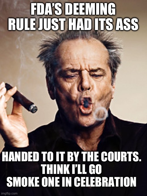 cigar meme | FDA’S DEEMING RULE JUST HAD ITS ASS; HANDED TO IT BY THE COURTS.
THINK I’LL GO SMOKE ONE IN CELEBRATION | image tagged in cigar meme | made w/ Imgflip meme maker