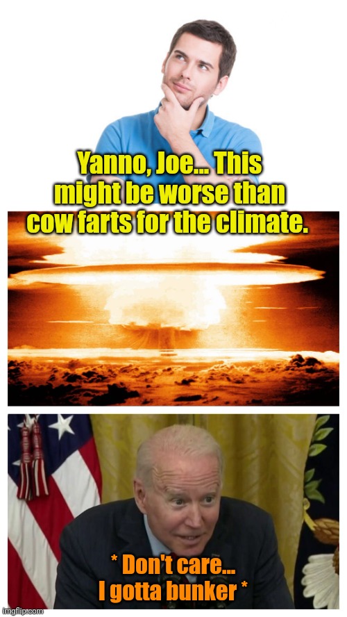 Priorities | Yanno, Joe... This might be worse than cow farts for the climate. * Don't care... I gotta bunker * | made w/ Imgflip meme maker
