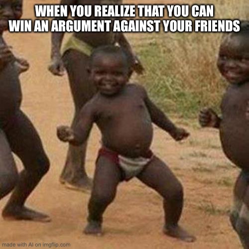 Third World Success Kid Meme | WHEN YOU REALIZE THAT YOU CAN WIN AN ARGUMENT AGAINST YOUR FRIENDS | image tagged in memes,third world success kid | made w/ Imgflip meme maker