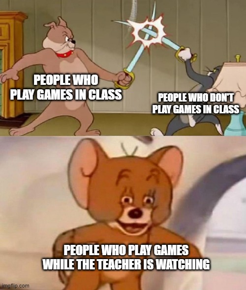 fr tho | PEOPLE WHO PLAY GAMES IN CLASS; PEOPLE WHO DON'T PLAY GAMES IN CLASS; PEOPLE WHO PLAY GAMES WHILE THE TEACHER IS WATCHING | image tagged in tom and jerry swordfight | made w/ Imgflip meme maker