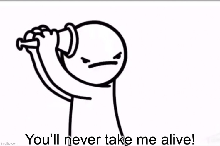 asdf you’ll never take me alive | image tagged in asdf you ll never take me alive | made w/ Imgflip meme maker