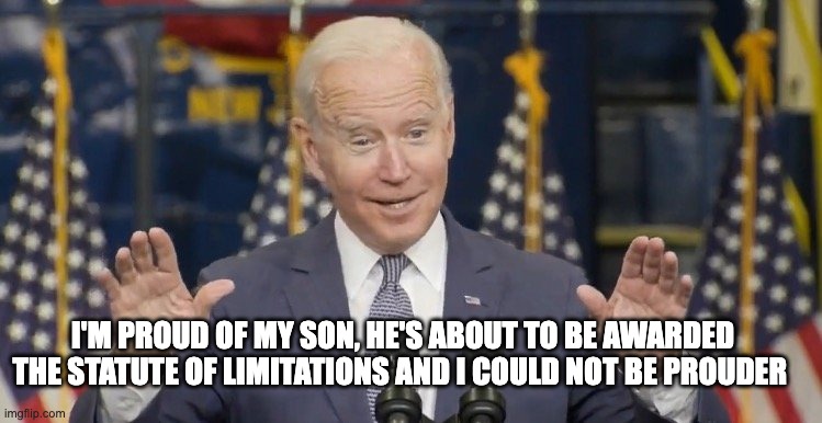 could not be prouder - rohb/rupe | I'M PROUD OF MY SON, HE'S ABOUT TO BE AWARDED THE STATUTE OF LIMITATIONS AND I COULD NOT BE PROUDER | image tagged in cocky joe biden | made w/ Imgflip meme maker