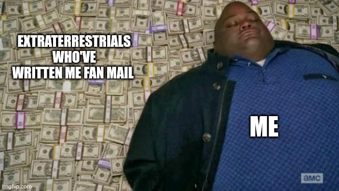 Who knew I'd get fan mail from outer space??? | EXTRATERRESTRIALS WHO'VE WRITTEN ME FAN MAIL; ME | image tagged in huell money | made w/ Imgflip meme maker