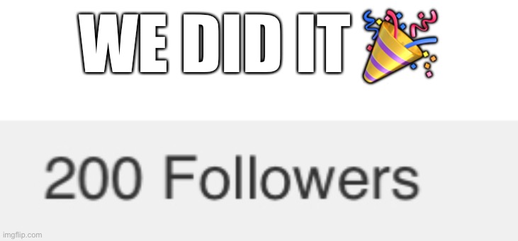 WE DID IT 🎉 | image tagged in funny,memes,200 followers | made w/ Imgflip meme maker