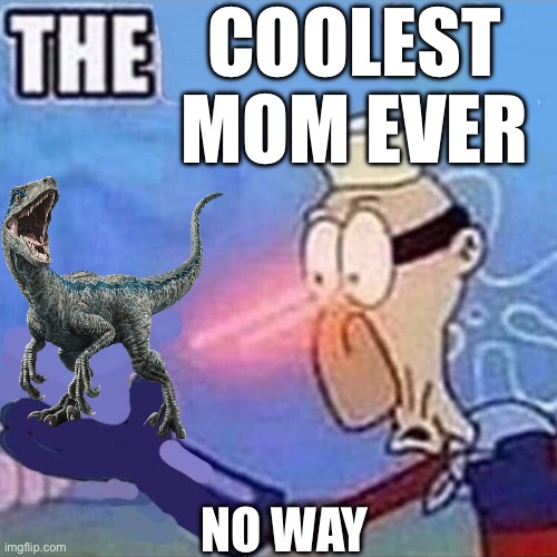 Coolest mom ever | COOLEST MOM EVER; NO WAY | image tagged in barnacle boy the,cool,jurassic world,dinosaur,mom | made w/ Imgflip meme maker