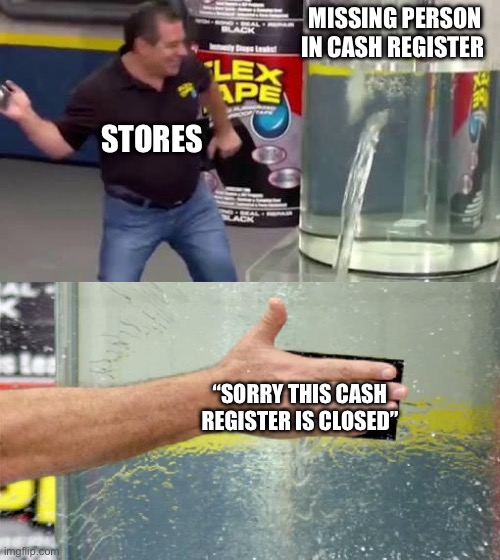 Never once this was not in my sight | MISSING PERSON IN CASH REGISTER; STORES; “SORRY THIS CASH REGISTER IS CLOSED” | image tagged in flex tape,grocery store | made w/ Imgflip meme maker