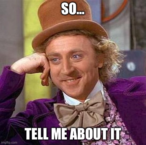 Creepy Condescending Wonka | SO…; TELL ME ABOUT IT | image tagged in memes,creepy condescending wonka | made w/ Imgflip meme maker