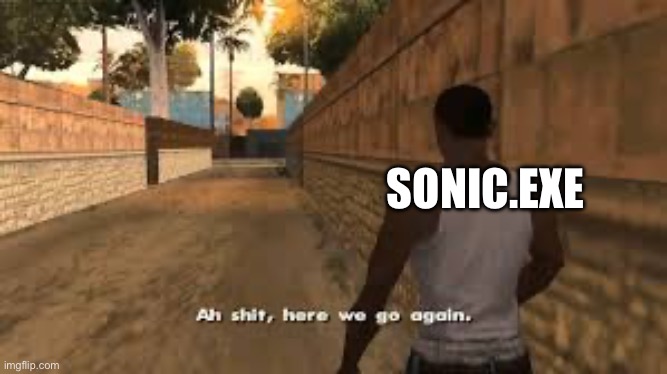 Ah shit here we go again | SONIC.EXE | image tagged in ah shit here we go again | made w/ Imgflip meme maker