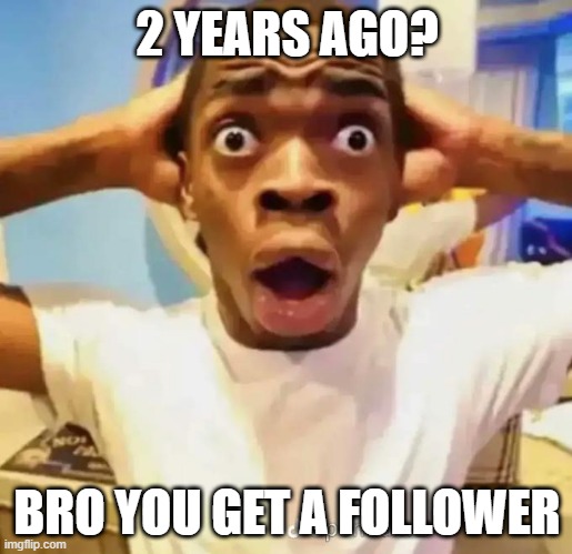 Shocked black guy | 2 YEARS AGO? BRO YOU GET A FOLLOWER | image tagged in shocked black guy | made w/ Imgflip meme maker