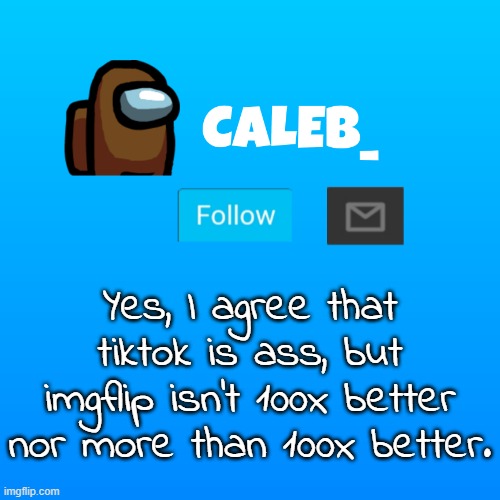 its the community | Yes, I agree that tiktok is ass, but imgflip isn't 100x better nor more than 100x better. | image tagged in caleb_ announcement | made w/ Imgflip meme maker