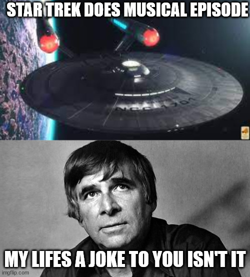 STAR TREK DOES MUSICAL EPISODE; MY LIFES A JOKE TO YOU ISN'T IT | image tagged in gene roddenberry | made w/ Imgflip meme maker