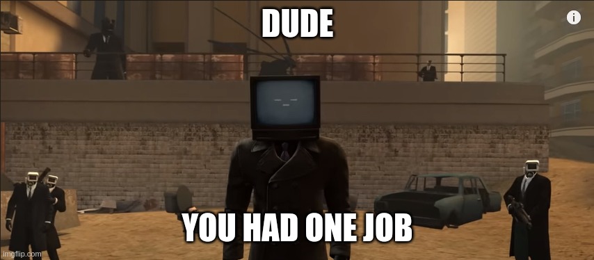 No one got your joke | DUDE; YOU HAD ONE JOB | image tagged in skibidi toilet 56 | made w/ Imgflip meme maker