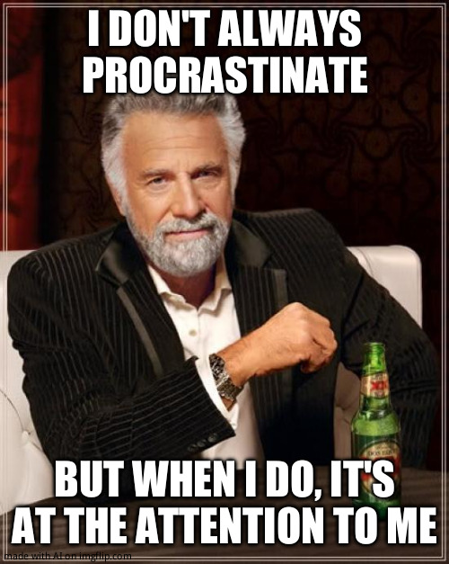 The Most Interesting Man In The World | I DON'T ALWAYS PROCRASTINATE; BUT WHEN I DO, IT'S AT THE ATTENTION TO ME | image tagged in memes,the most interesting man in the world | made w/ Imgflip meme maker