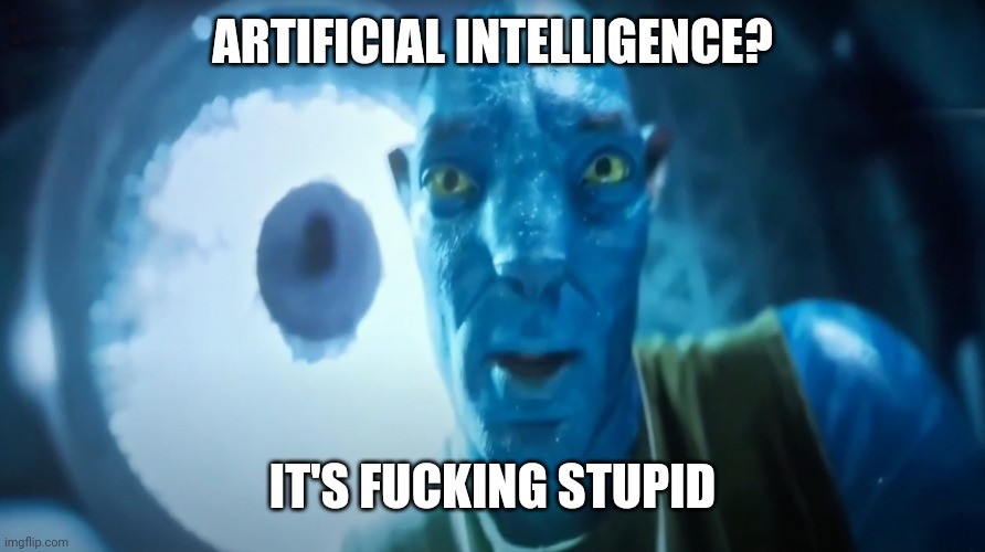 Staring Avatar Guy | ARTIFICIAL INTELLIGENCE? IT'S FUCKING STUPID | image tagged in staring avatar guy | made w/ Imgflip meme maker