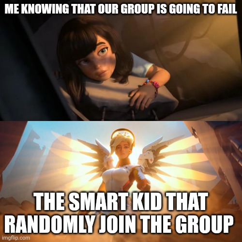 Ahhhhh back to school ads | ME KNOWING THAT OUR GROUP IS GOING TO FAIL; THE SMART KID THAT RANDOMLY JOIN THE GROUP | image tagged in overwatch mercy meme | made w/ Imgflip meme maker