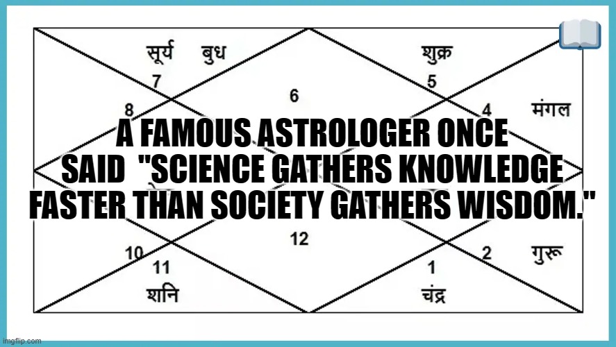 irony died its death on its precisely predicted date.. | A FAMOUS ASTROLOGER ONCE SAID  "SCIENCE GATHERS KNOWLEDGE FASTER THAN SOCIETY GATHERS WISDOM." | image tagged in funny,funny memes,lol,lol so funny,lolz | made w/ Imgflip meme maker