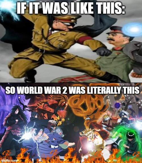 The shinobi world war 2 | IF IT WAS LIKE THIS:; SO WORLD WAR 2 WAS LITERALLY THIS | image tagged in world war 2 the anime,anime,naruto,naruto shippuden | made w/ Imgflip meme maker
