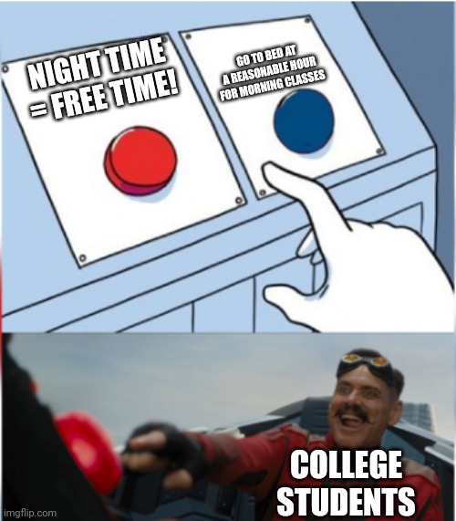 Hehe | GO TO BED AT A REASONABLE HOUR FOR MORNING CLASSES; NIGHT TIME = FREE TIME! COLLEGE STUDENTS | image tagged in robotnik pressing red button,college,no sleep | made w/ Imgflip meme maker