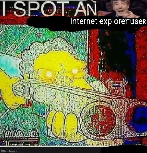 I Spot An Underaged User | Internet explorer user | image tagged in i spot an underaged user | made w/ Imgflip meme maker