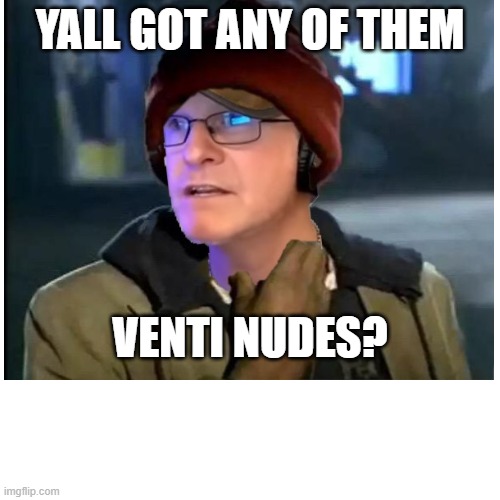 Chappelle Rollo | YALL GOT ANY OF THEM; VENTI NUDES? | image tagged in dave chappelle,rollo tomassi | made w/ Imgflip meme maker