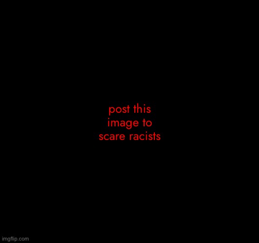 post this image to scare racists | made w/ Imgflip meme maker