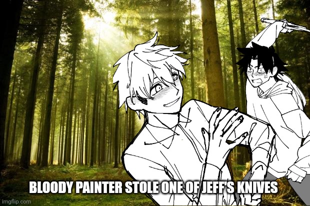 sunlit forest | BLOODY PAINTER STOLE ONE OF JEFF'S KNIVES | image tagged in sunlit forest | made w/ Imgflip meme maker