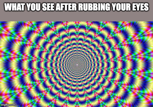 Hallucination | WHAT YOU SEE AFTER RUBBING YOUR EYES | image tagged in hallucination | made w/ Imgflip meme maker