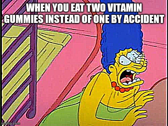 Shocked Marge Simpson | WHEN YOU EAT TWO VITAMIN GUMMIES INSTEAD OF ONE BY ACCIDENT | image tagged in shocked marge simpson | made w/ Imgflip meme maker