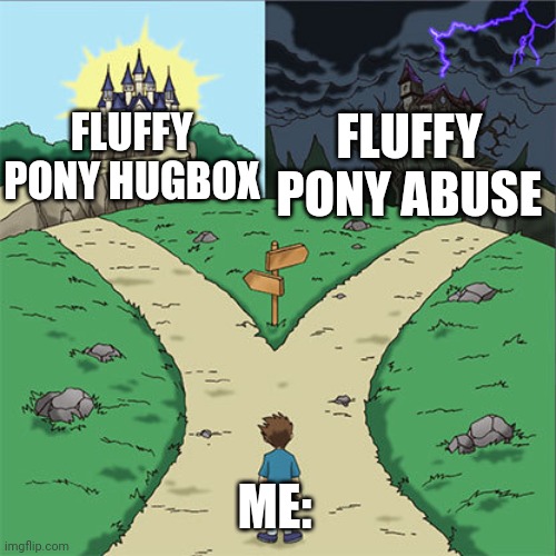 Two Paths | FLUFFY PONY HUGBOX; FLUFFY PONY ABUSE; ME: | image tagged in two paths,fluffy pony | made w/ Imgflip meme maker