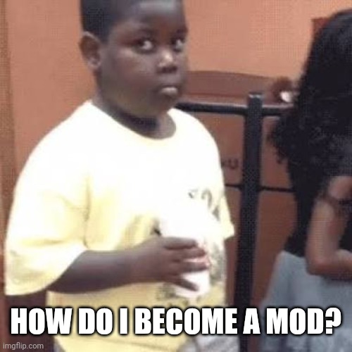 I'm new to this stream | HOW DO I BECOME A MOD? | image tagged in akward black kid | made w/ Imgflip meme maker