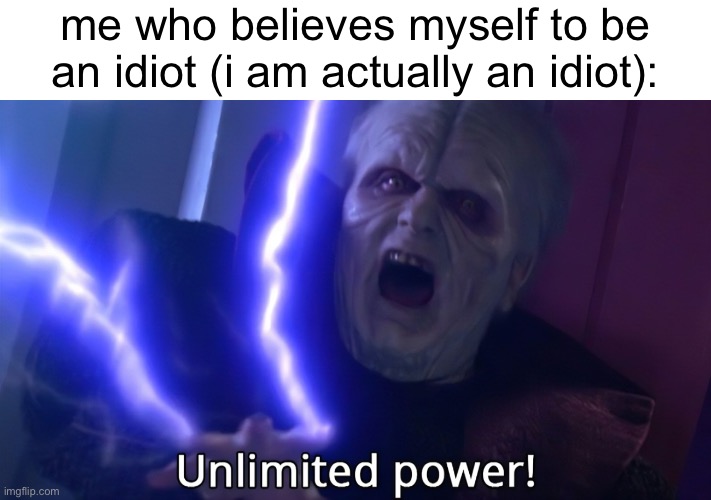 Infinite power meme | me who believes myself to be an idiot (i am actually an idiot): | image tagged in infinite power meme | made w/ Imgflip meme maker