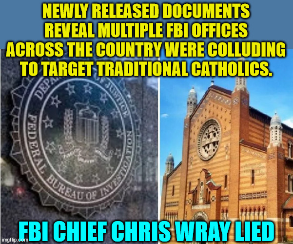 This is beyond unconstitutional – This is just pure evil. | NEWLY RELEASED DOCUMENTS REVEAL MULTIPLE FBI OFFICES ACROSS THE COUNTRY WERE COLLUDING TO TARGET TRADITIONAL CATHOLICS. FBI CHIEF CHRIS WRAY LIED | image tagged in crooked,biden,doj | made w/ Imgflip meme maker