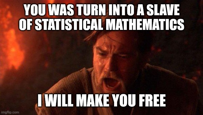 Obi Wan teach Anakin right mathematics | YOU WAS TURN INTO A SLAVE OF STATISTICAL MATHEMATICS; I WILL MAKE YOU FREE | image tagged in memes,you were the chosen one star wars | made w/ Imgflip meme maker