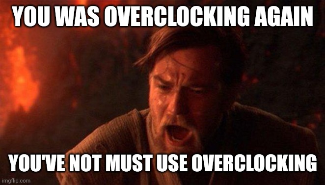 Not use overclocking | YOU WAS OVERCLOCKING AGAIN; YOU'VE NOT MUST USE OVERCLOCKING | image tagged in memes,you were the chosen one star wars | made w/ Imgflip meme maker