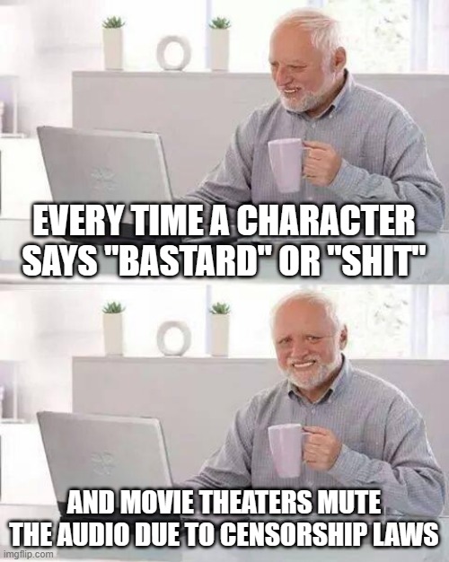 movie theaters muting | EVERY TIME A CHARACTER SAYS "BASTARD" OR "SHIT"; AND MOVIE THEATERS MUTE THE AUDIO DUE TO CENSORSHIP LAWS | image tagged in memes,hide the pain harold,movies,censorship | made w/ Imgflip meme maker