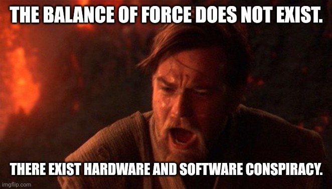 Balance of force does not exist | THE BALANCE OF FORCE DOES NOT EXIST. THERE EXIST HARDWARE AND SOFTWARE CONSPIRACY. | image tagged in memes,you were the chosen one star wars | made w/ Imgflip meme maker